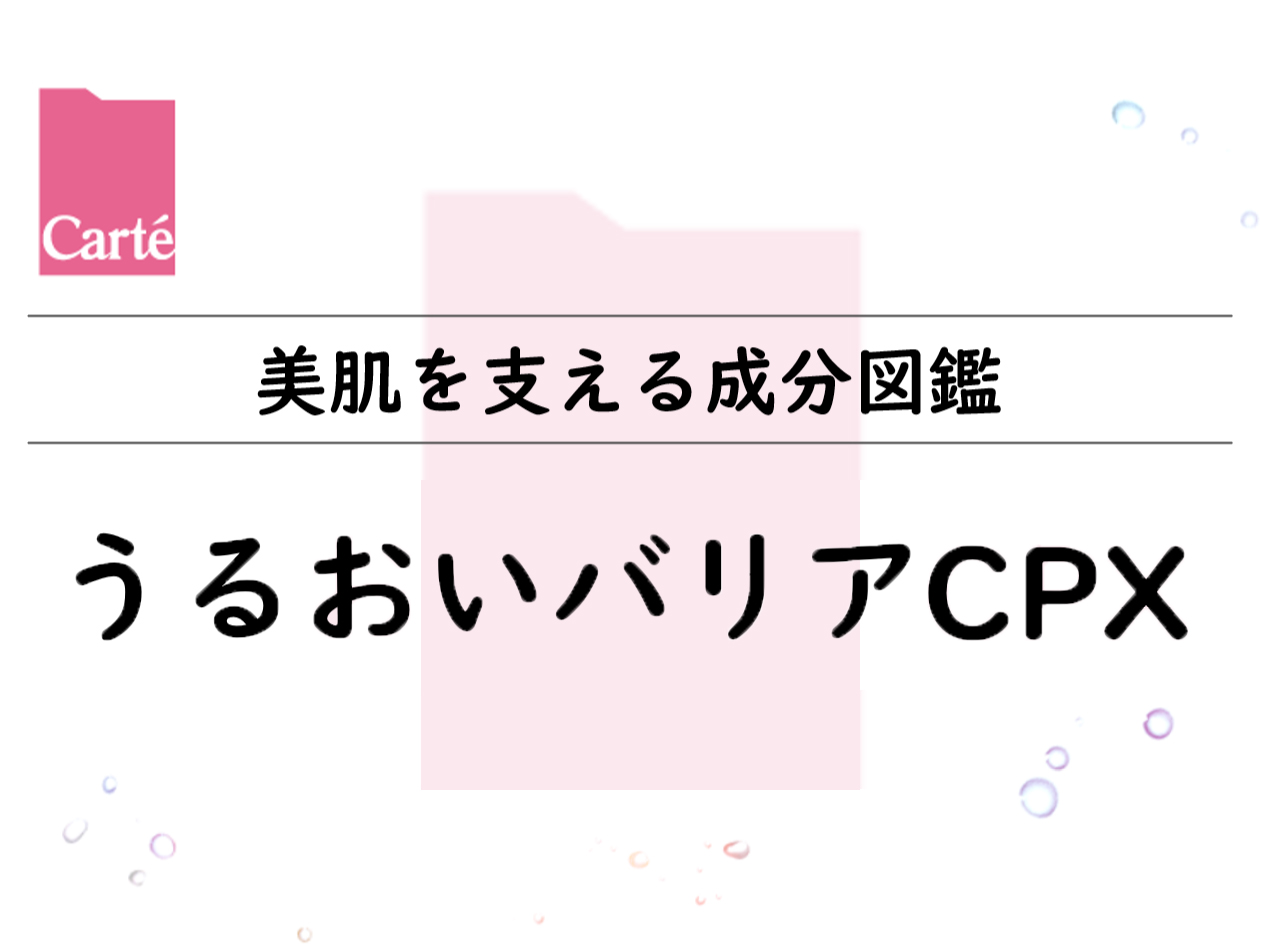 【美肌を支える成分図鑑】うるおいバリアCPX